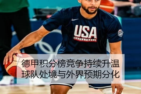 德甲积分榜竞争持续升温 球队处境与外界预期分化