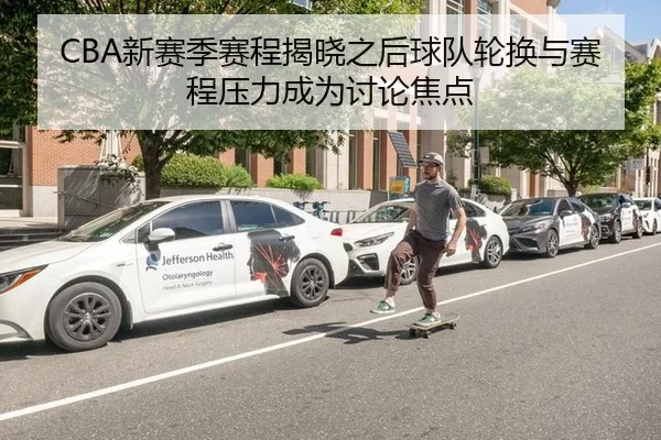 CBA新赛季赛程揭晓之后球队轮换与赛程压力成为讨论焦点